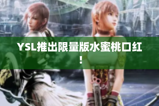 YSL推出限量版水蜜桃口红！