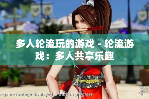 多人轮流玩的游戏 - 轮流游戏：多人共享乐趣