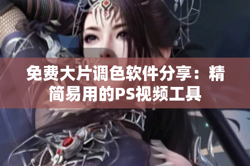 免费大片调色软件分享：精简易用的PS视频工具