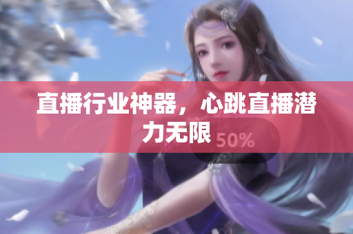直播行业神器，心跳直播潜力无限