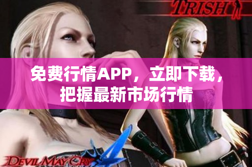 免费行情APP，立即下载，把握最新市场行情