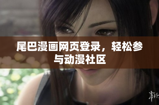 尾巴漫画网页登录，轻松参与动漫社区