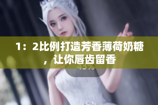 1：2比例打造芳香薄荷奶糖，让你唇齿留香