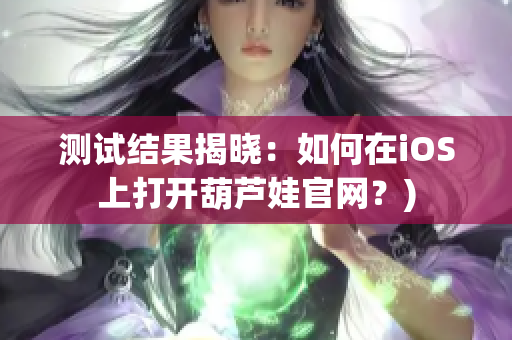 测试结果揭晓：如何在iOS上打开葫芦娃官网？)