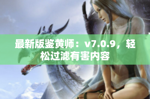最新版鉴黄师：v7.0.9，轻松过滤有害内容