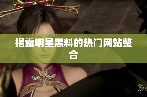 揭露明星黑料的热门网站整合