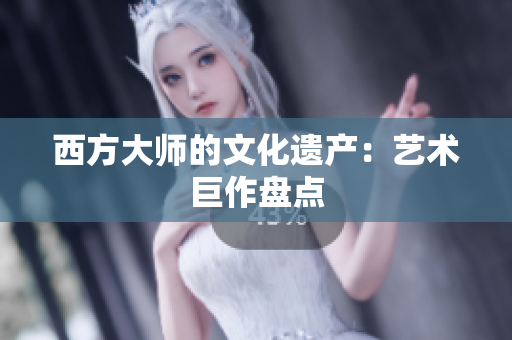 西方大师的文化遗产：艺术巨作盘点