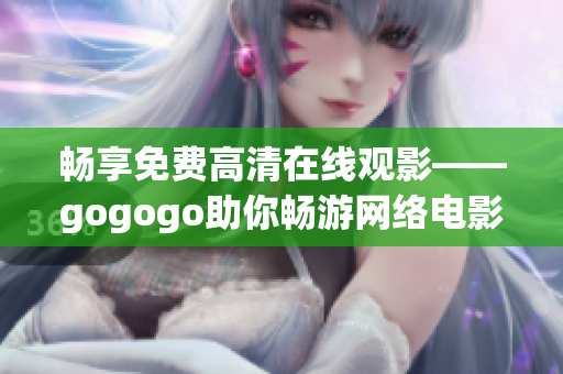 畅享免费高清在线观影——gogogo助你畅游网络电影世界