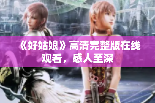 《好姑娘》高清完整版在线观看，感人至深