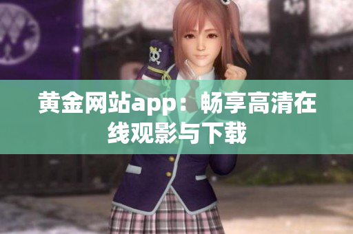 黄金网站app：畅享高清在线观影与下载