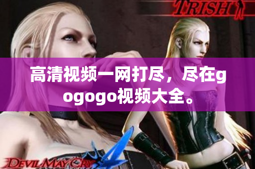 高清视频一网打尽，尽在gogogo视频大全。
