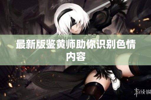 最新版鉴黄师助你识别色情内容