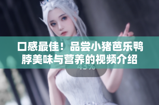口感最佳！品尝小猪芭乐鸭脖美味与营养的视频介绍