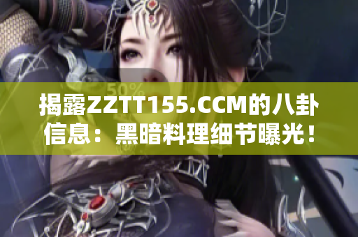 揭露ZZTT155.CCM的八卦信息：黑暗料理细节曝光！