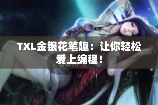 TXL金银花笔趣：让你轻松爱上编程！