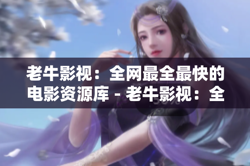 老牛影视：全网最全最快的电影资源库 - 老牛影视：全网电影资源最全最快