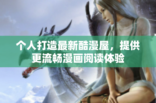 个人打造最新酷漫屋，提供更流畅漫画阅读体验