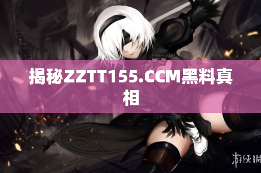 揭秘ZZTT155.CCM黑料真相
