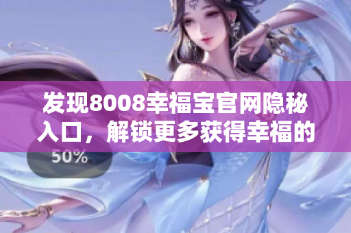 发现8008幸福宝官网隐秘入口，解锁更多获得幸福的机会