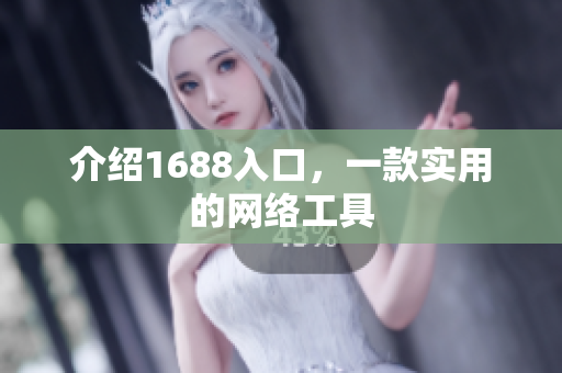 介绍1688入口，一款实用的网络工具