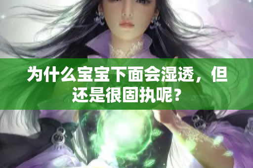 为什么宝宝下面会湿透，但还是很固执呢？