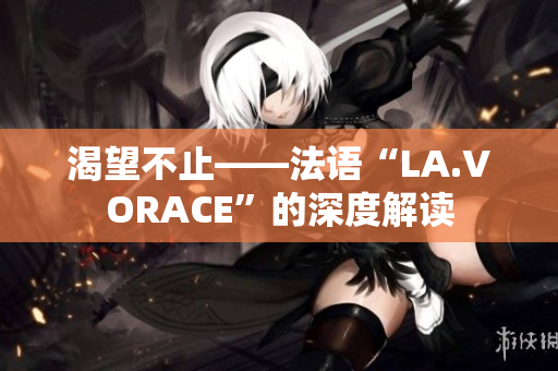 渴望不止——法语“LA.VORACE”的深度解读