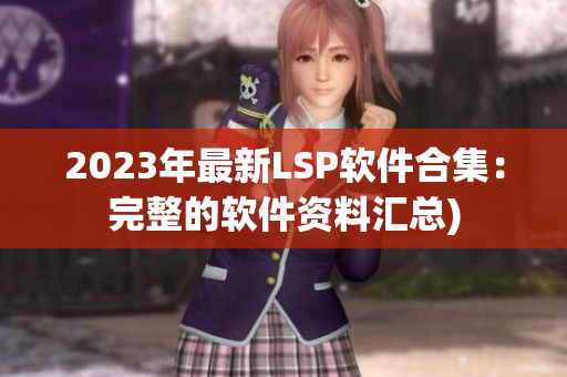 2023年最新LSP软件合集：完整的软件资料汇总)