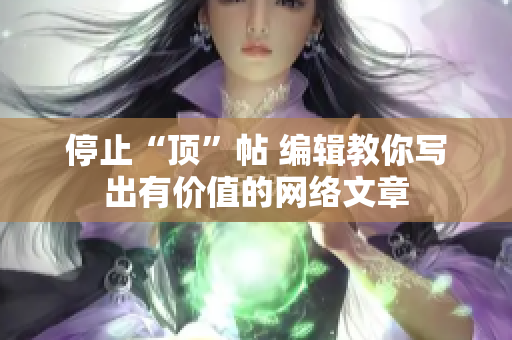 停止“顶”帖 编辑教你写出有价值的网络文章