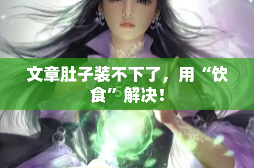 文章肚子装不下了，用“饮食”解决！