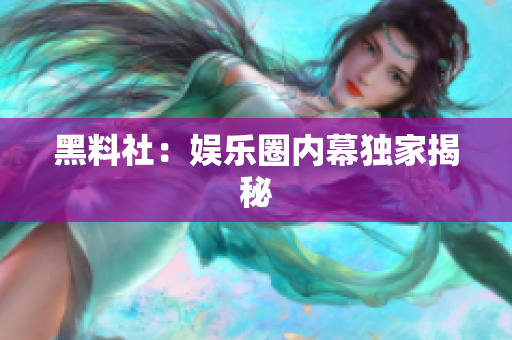 黑料社：娱乐圈内幕独家揭秘