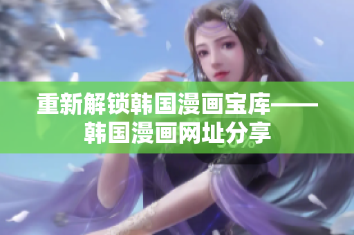 重新解锁韩国漫画宝库——韩国漫画网址分享