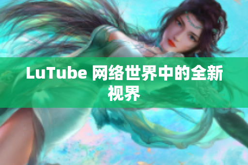 LuTube 网络世界中的全新视界
