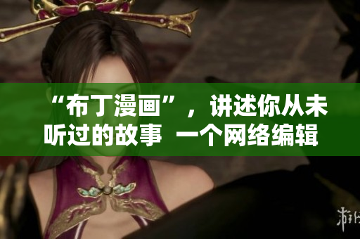 “布丁漫画”，讲述你从未听过的故事  一个网络编辑的分享