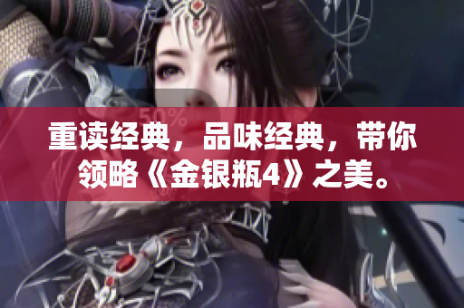 重读经典，品味经典，带你领略《金银瓶4》之美。