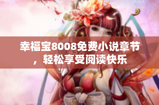 幸福宝8008免费小说章节，轻松享受阅读快乐
