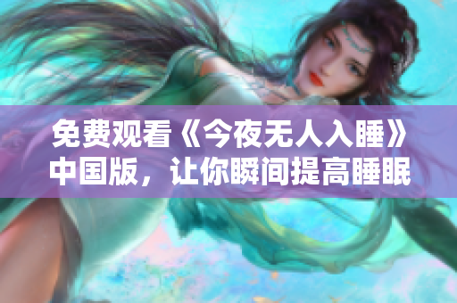 免费观看《今夜无人入睡》中国版，让你瞬间提高睡眠质量