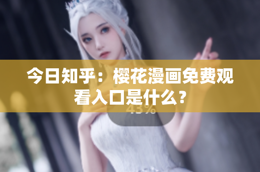 今日知乎：樱花漫画免费观看入口是什么？