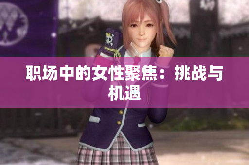 职场中的女性聚焦：挑战与机遇