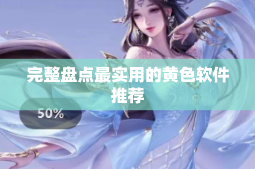 完整盘点最实用的黄色软件推荐