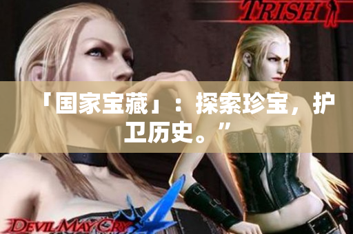 「国家宝藏」：探索珍宝，护卫历史。”
