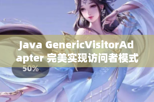 Java GenericVisitorAdapter 完美实现访问者模式