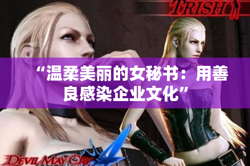 “温柔美丽的女秘书：用善良感染企业文化”