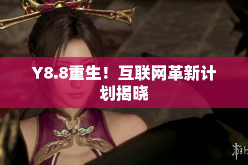 Y8.8重生！互联网革新计划揭晓