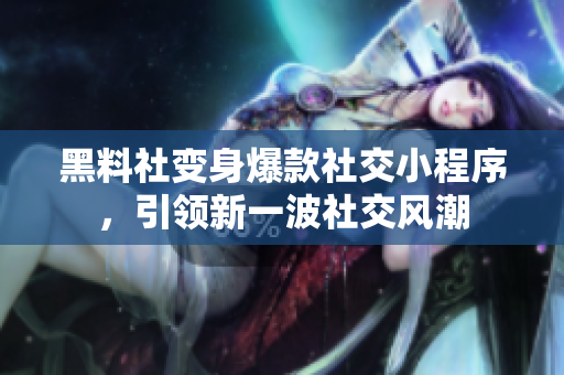 黑料社变身爆款社交小程序，引领新一波社交风潮