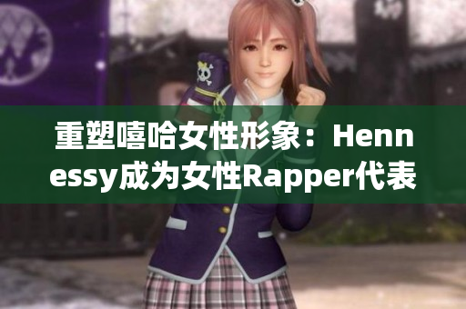 重塑嘻哈女性形象：Hennessy成为女性Rapper代表