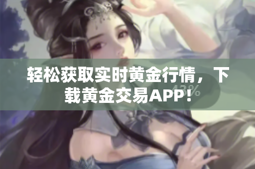 轻松获取实时黄金行情，下载黄金交易APP！