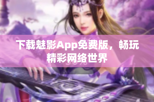 下载魅影App免费版，畅玩精彩网络世界