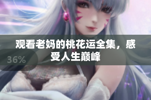 观看老妈的桃花运全集，感受人生巅峰