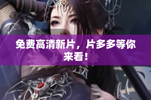 免费高清新片，片多多等你来看！