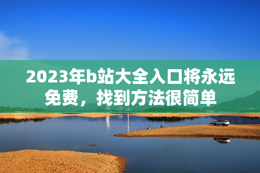 2023年b站大全入口将永远免费，找到方法很简单